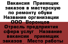 Вакансия  Приемщик заказов в мастерскую по ремонту обуви  › Название организации ­ ООО “Воронцов“ › Отрасль предприятия ­ сфера услуг › Название вакансии ­ приемщик заказов › Место работы ­ г. Ижевск 30 лет Победы,51 › Подчинение ­ заведующей мастерской › Минимальный оклад ­ 10 500 › Процент ­ 5 › База расчета процента ­ от сумм продаж › Возраст от ­ 18 › Возраст до ­ 50 - Удмуртская респ., Ижевск г. Работа » Вакансии   . Удмуртская респ.